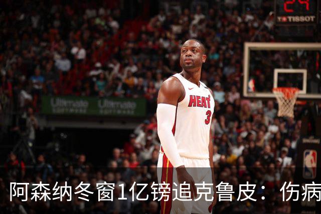 阿森纳冬窗1亿镑追克鲁皮：伤病风险下的争冠豪赌